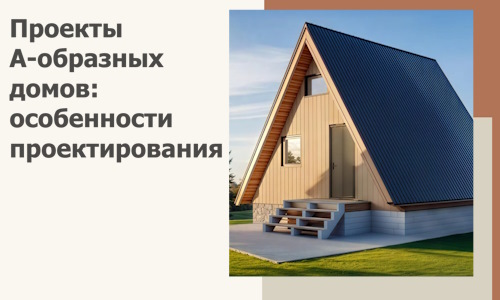 Проекты А-образных домов: особенности проектирования и строительства в Череповце